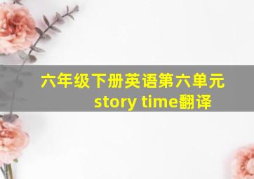 六年级下册英语第六单元story time翻译